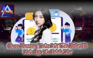 Chọn Phương Thức Rút Tiền Nohu28 Phù Hợp Và Chính Xác