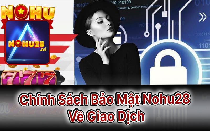 Chính Sách Bảo Mật Nohu28 Về Giao Dịch