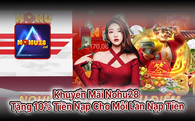 Khuyến Mãi Nohu28 Tặng 10% Tiền Nạp Cho Mỗi Lần Nạp Tiền