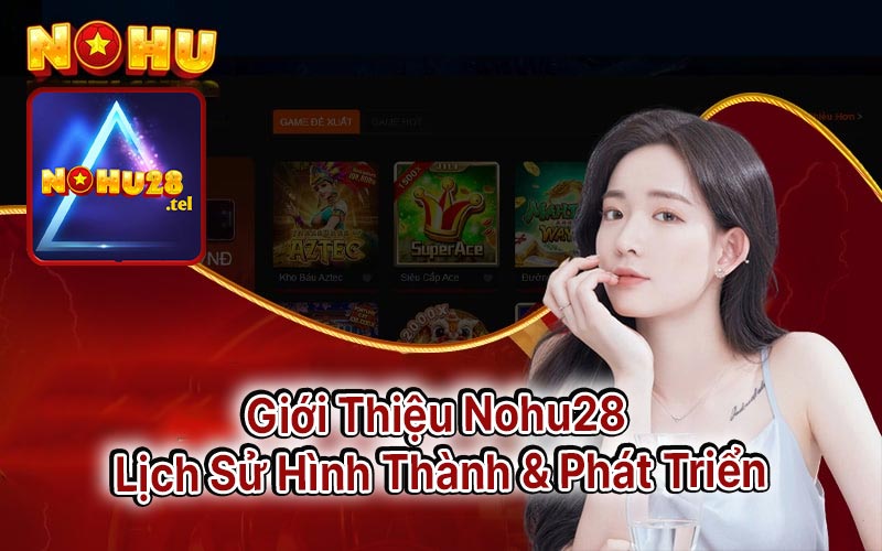 Giới Thiệu Nohu28 - Lịch Sử Hình Thành & Phát Triển