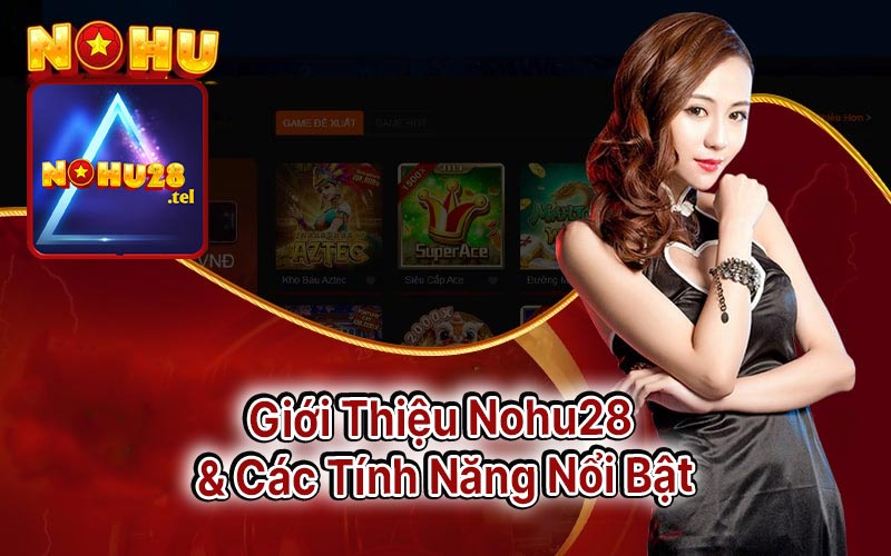 Giới Thiệu Nohu28 & Các Tính Năng Nổi Bật