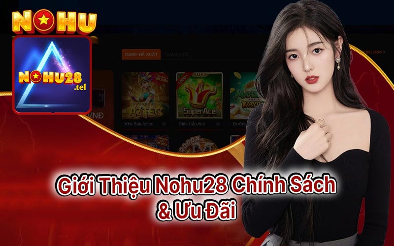 Giới Thiệu Nohu28 Chính Sách & Ưu Đãi