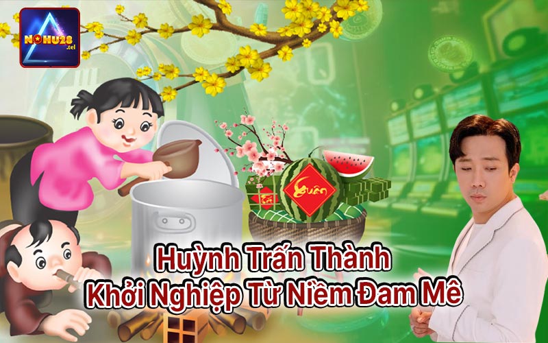 Huỳnh Trấn Thành Khởi Nghiệp Từ Niềm Đam Mê