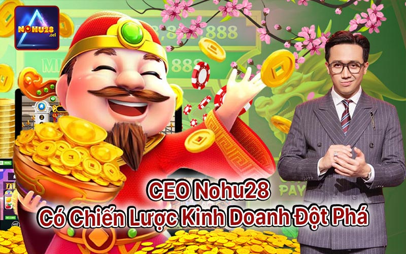 Ceo Nohu28 Có Chiến Lược Kinh Doanh Đột Phá