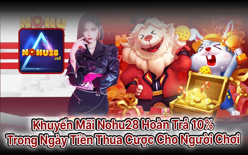 Khuyến Mãi Nohu28 Hoàn Trả 10% Trong Ngày Tiền Thua Cược Cho Người Chơi 